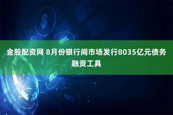 金股配资网 8月份银行间市场发行8035亿元债务融资工具