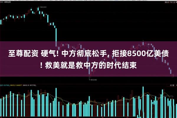 至尊配资 硬气! 中方彻底松手, 拒接8500亿美债! 救美就是救中方的时代结束