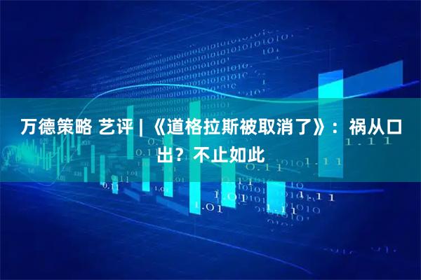 万德策略 艺评 | 《道格拉斯被取消了》：祸从口出？不止如此