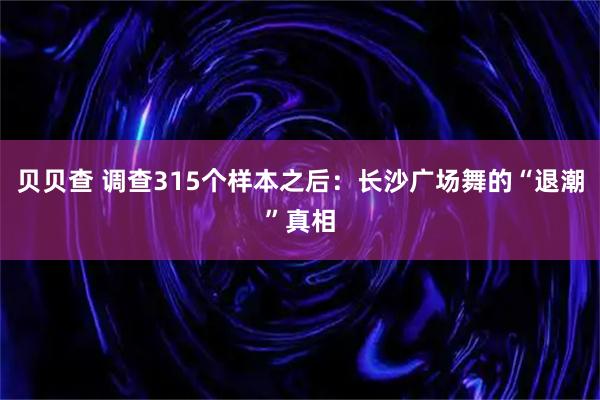 贝贝查 调查315个样本之后：长沙广场舞的“退潮”真相