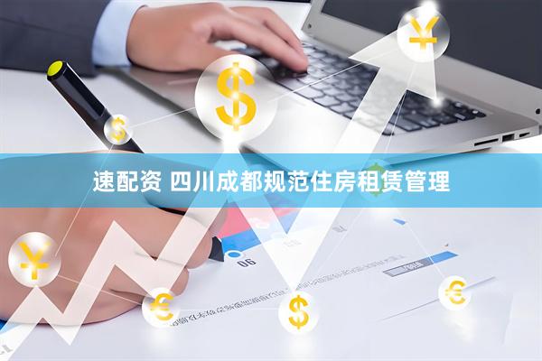 速配资 四川成都规范住房租赁管理